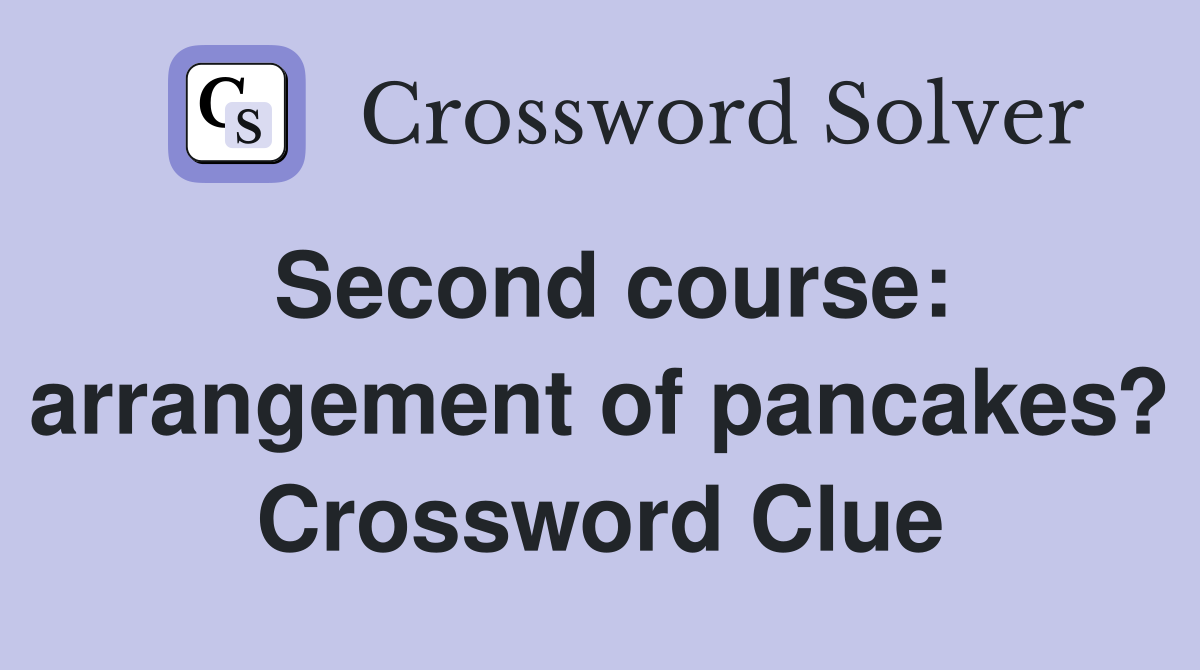 Second course: arrangement of pancakes? Crossword Clue