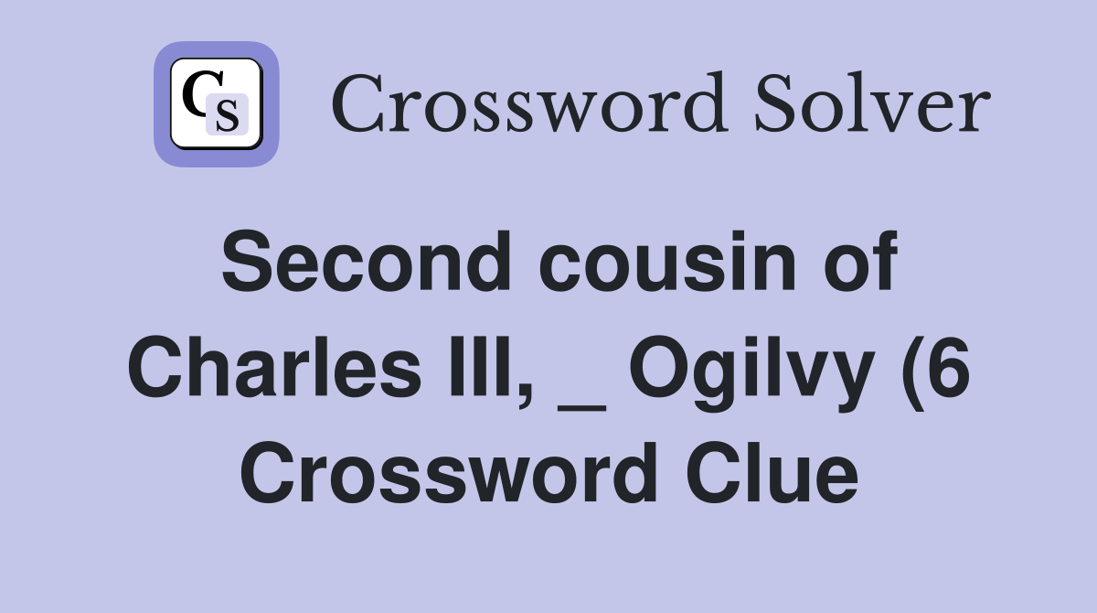 Second cousin of Charles III Ogilvy (6) Crossword Clue Answers Second cousin of Charles III Ogilvy (6) Crossword Clue Answers