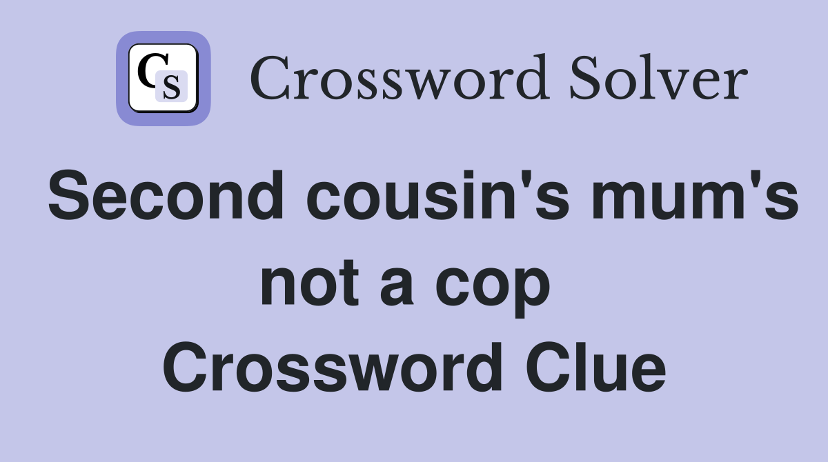 Second cousin's mum's not a cop  Crossword Clue