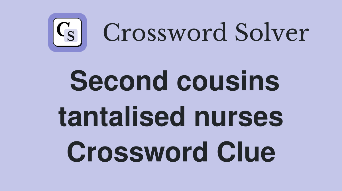 Second cousins tantalised nurses Crossword Clue