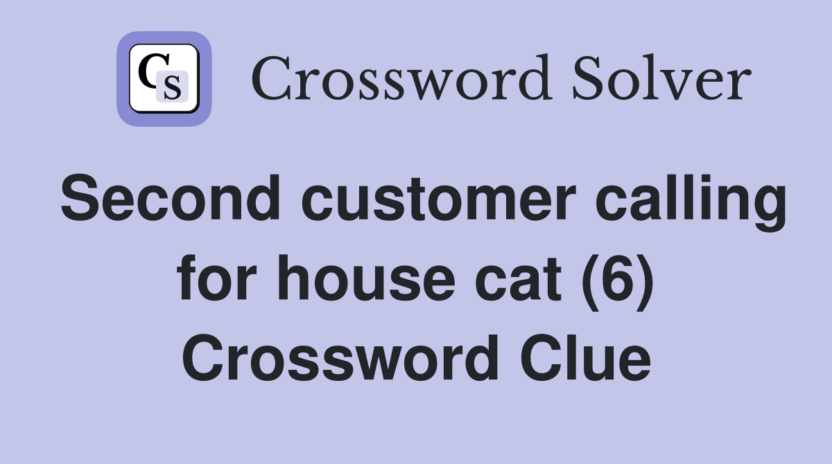 Second customer calling for house cat (6) Crossword Clue