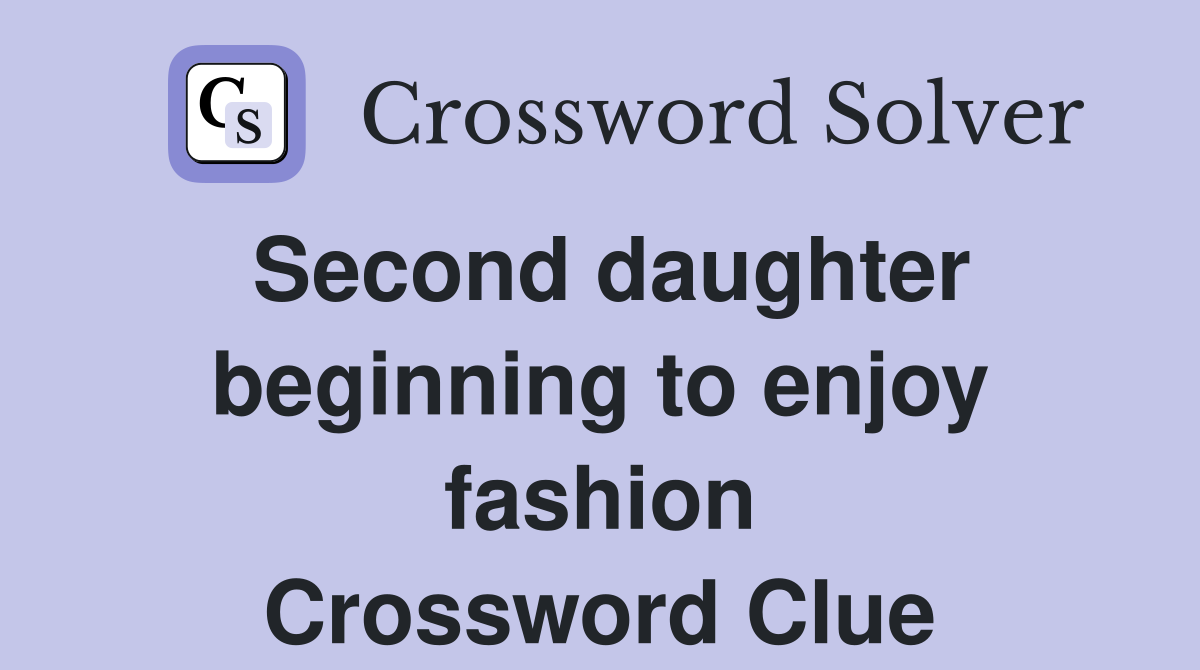 Second daughter beginning to enjoy fashion Crossword Clue