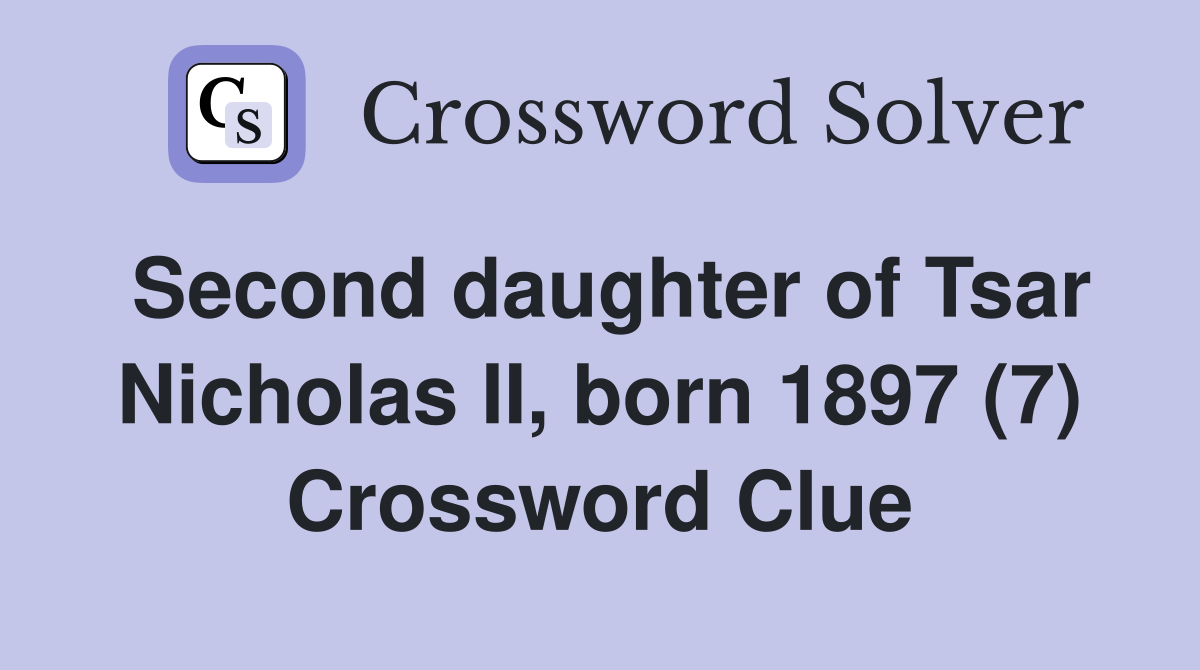 Second daughter of Tsar Nicholas II, born 1897 (7) Crossword Clue