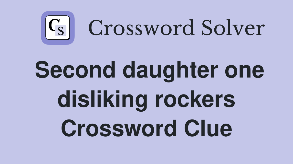 Second daughter one disliking rockers Crossword Clue