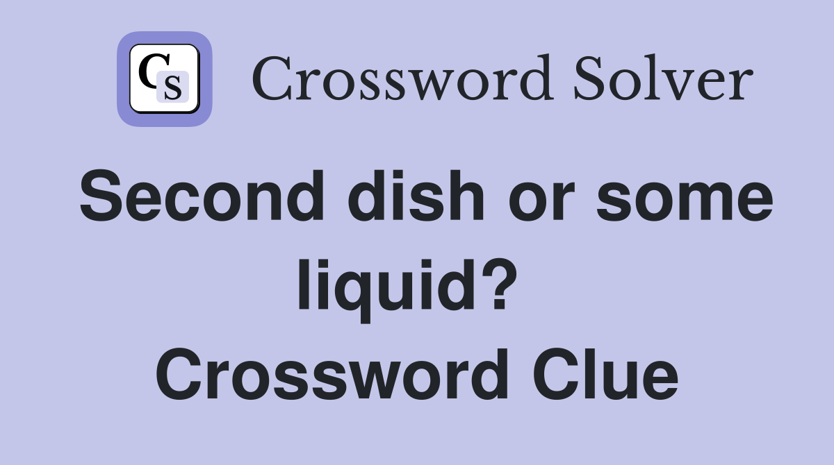 Second dish or some liquid?  Crossword Clue