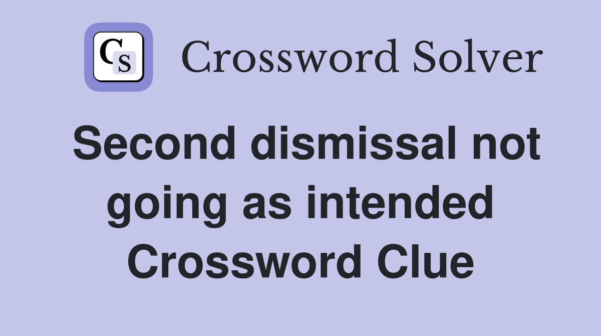 Second dismissal not going as intended Crossword Clue
