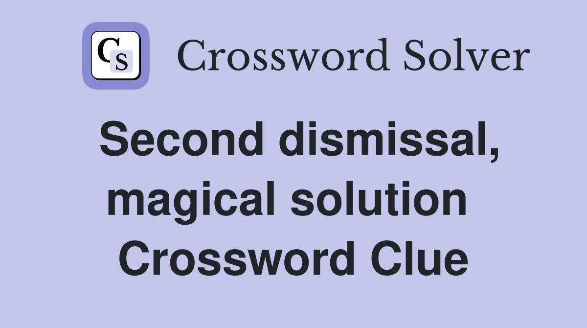 Second dismissal, magical solution  Crossword Clue