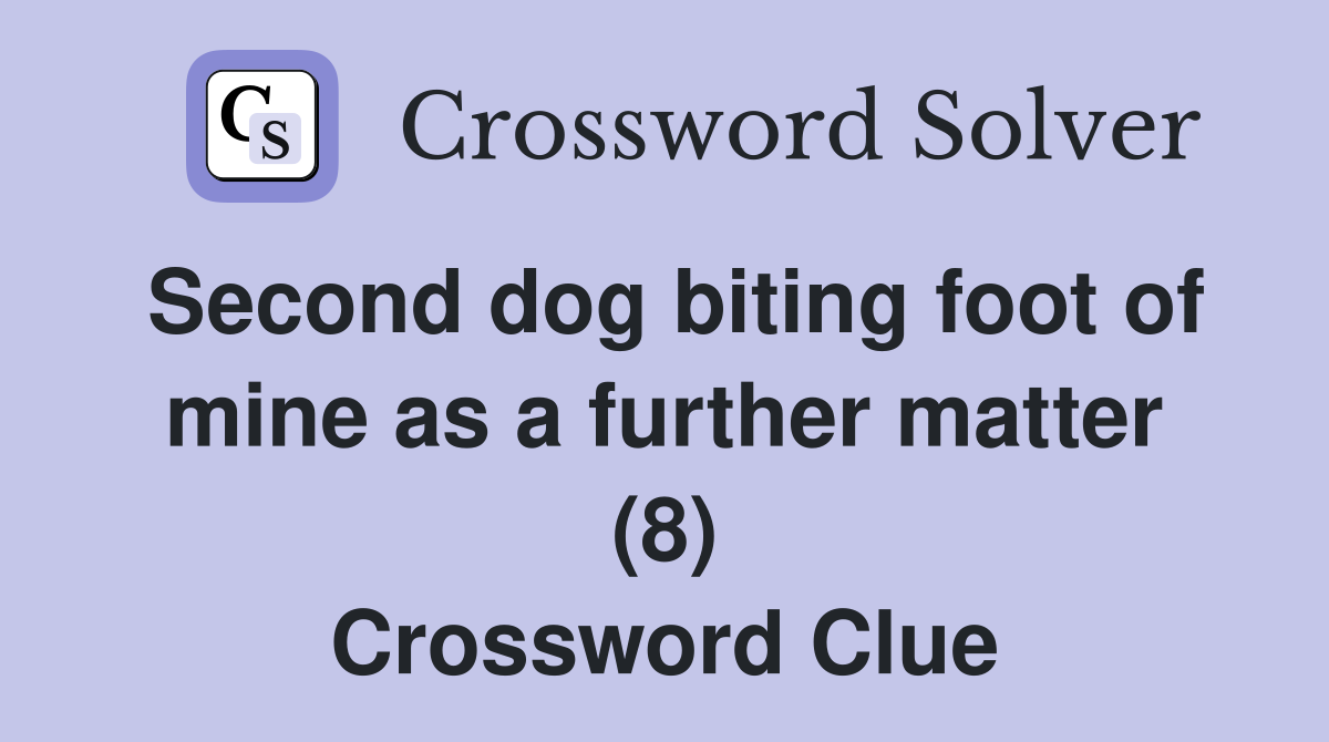 Second dog biting foot of mine as a further matter (8) Crossword Clue