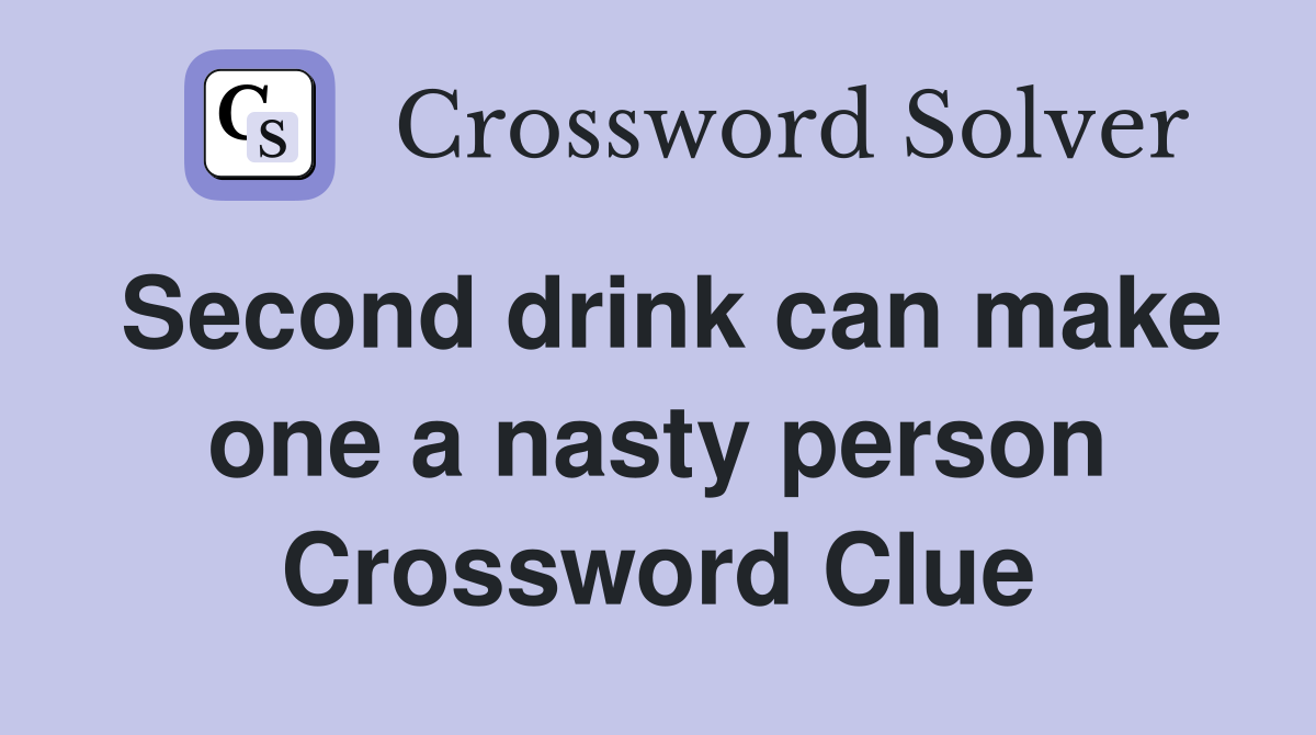 Second drink can make one a nasty person Crossword Clue