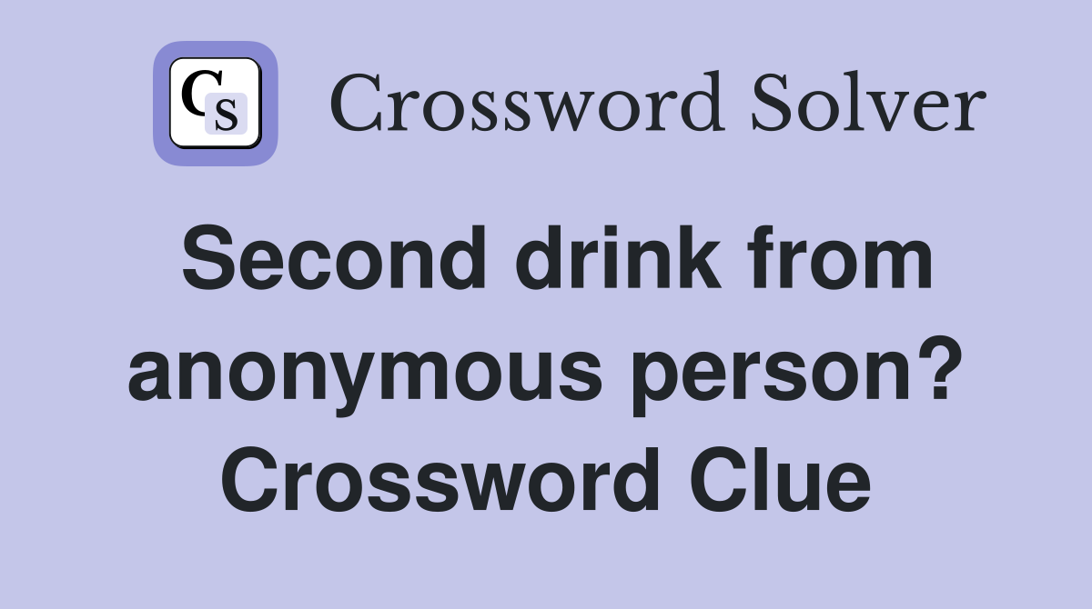 Second drink from anonymous person? Crossword Clue