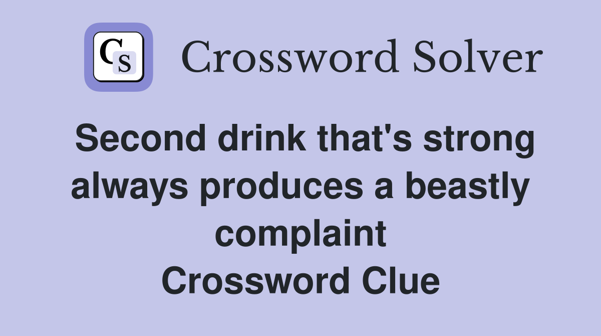 Second drink that's strong always produces a beastly complaint Crossword Clue