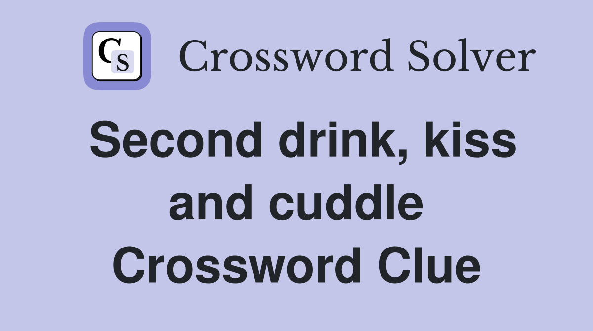 Second drink, kiss and cuddle Crossword Clue