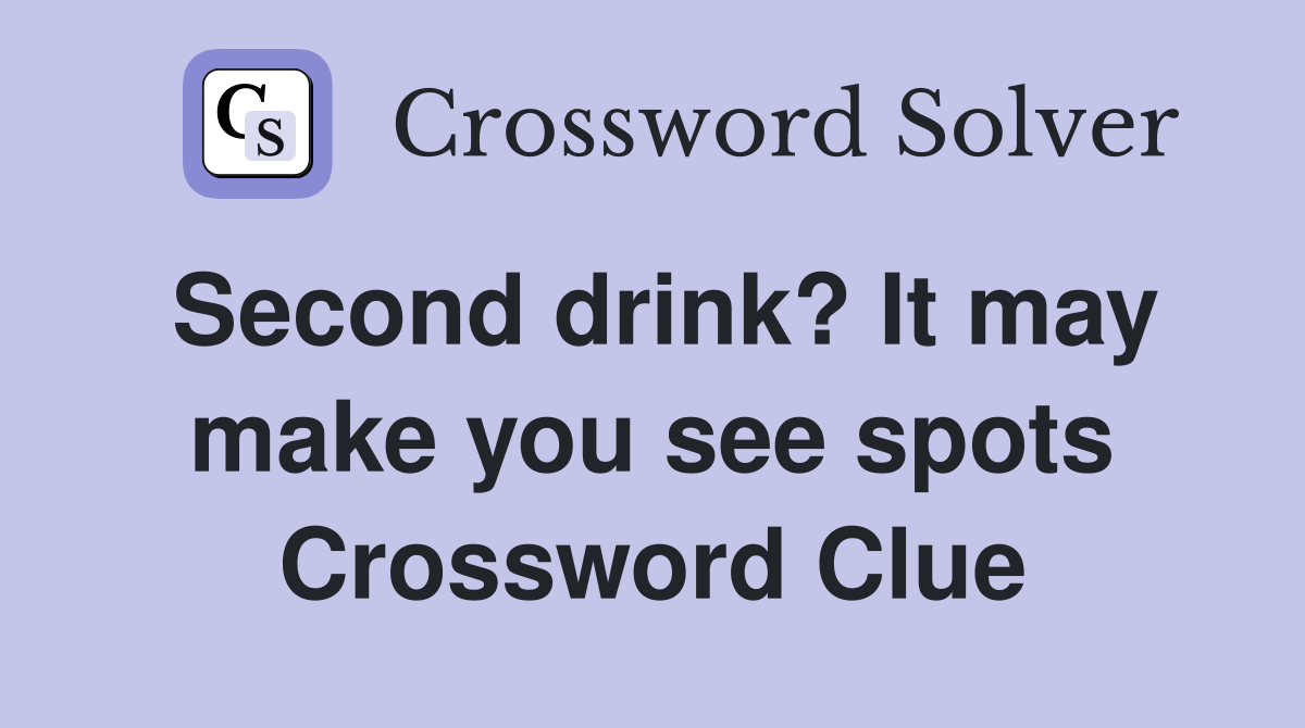 Second drink? It may make you see spots Crossword Clue