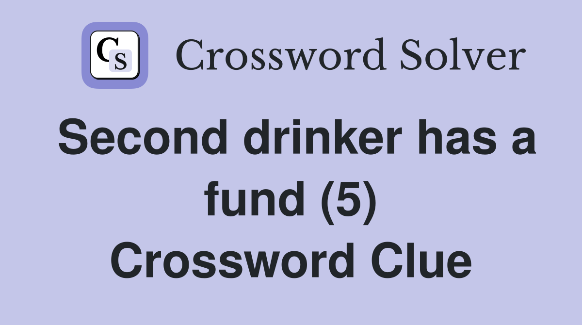 Second drinker has a fund (5) Crossword Clue