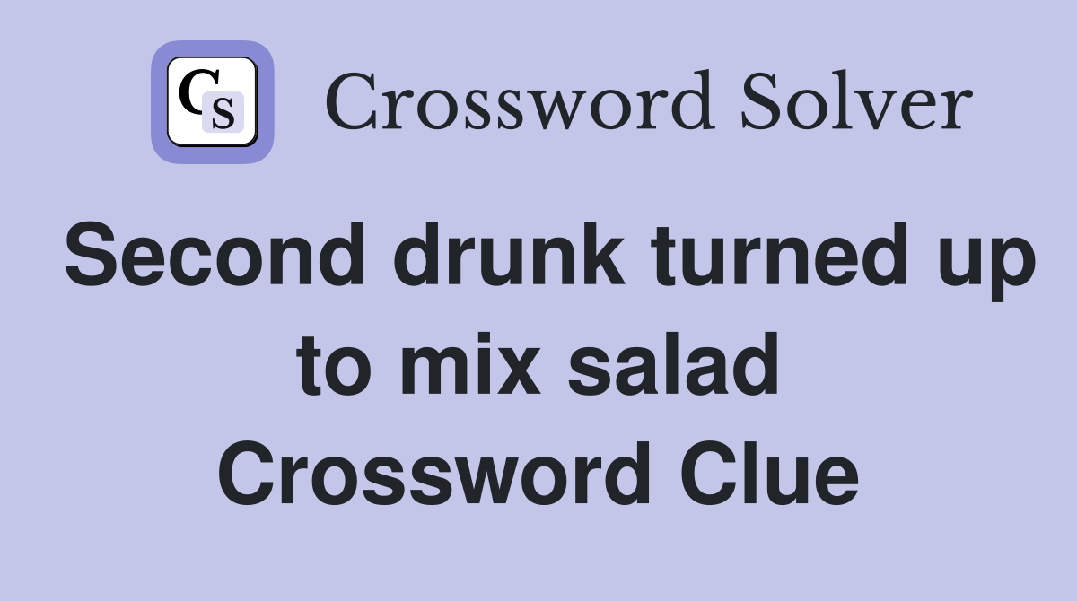 Second drunk turned up to mix salad Crossword Clue
