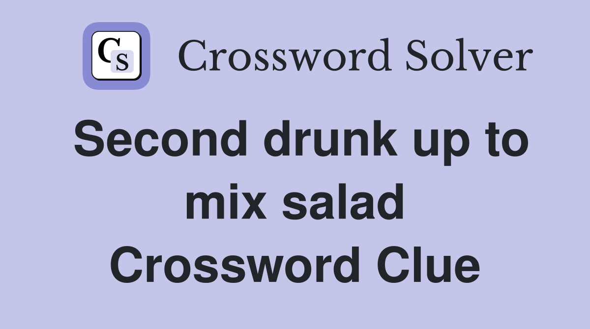 Second drunk up to mix salad Crossword Clue
