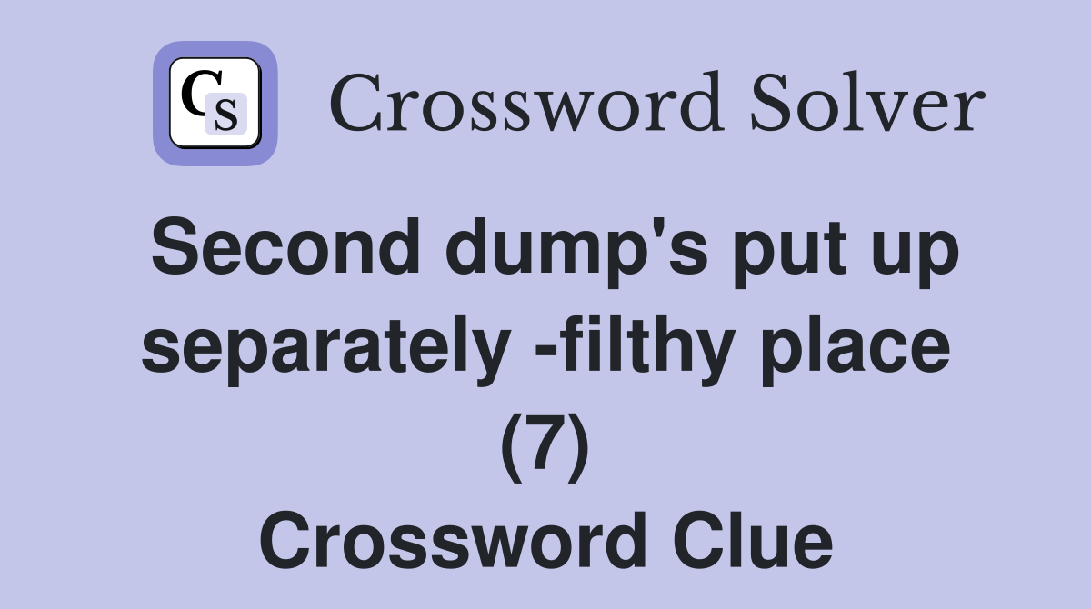 Second dump's put up separately -filthy place (7) Crossword Clue