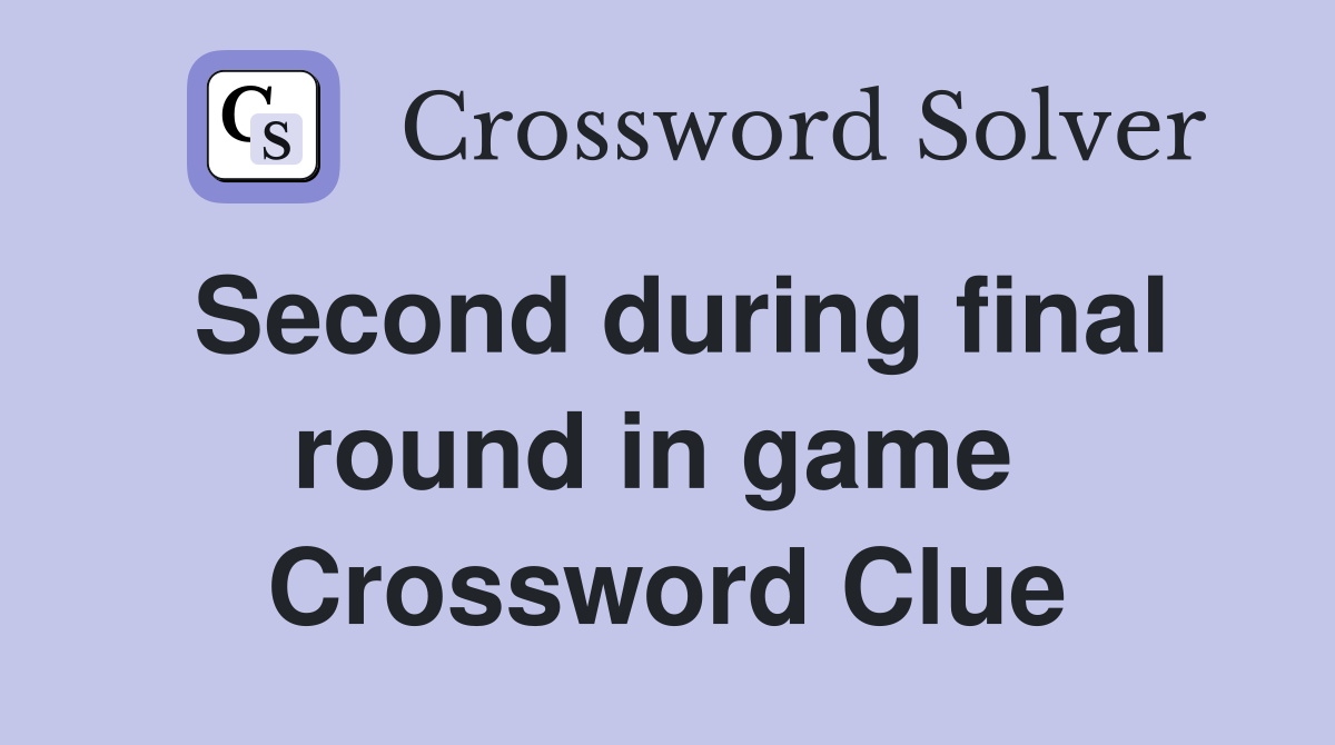 Second during final round in game  Crossword Clue