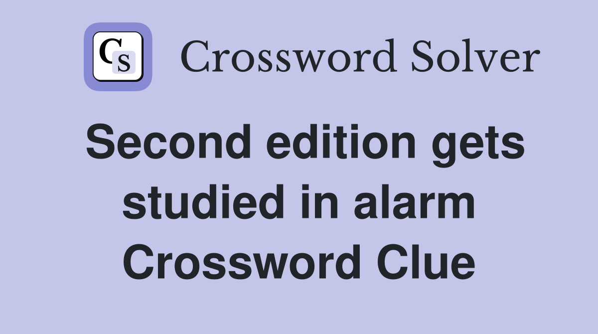 Second edition gets studied in alarm Crossword Clue