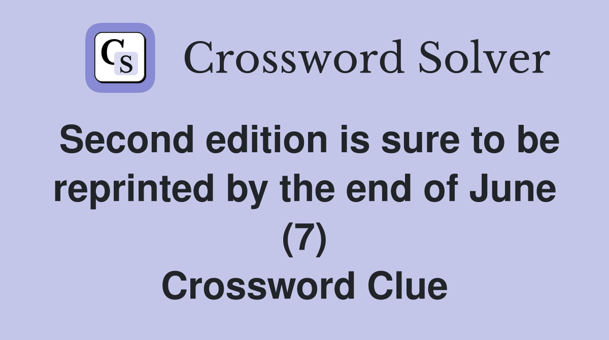 Second edition is sure to be reprinted by the end of June (7) Crossword Clue