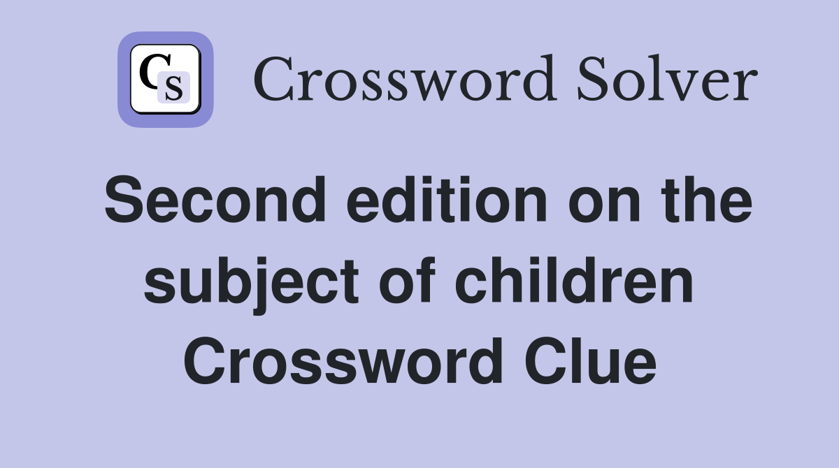 Second edition on the subject of children Crossword Clue