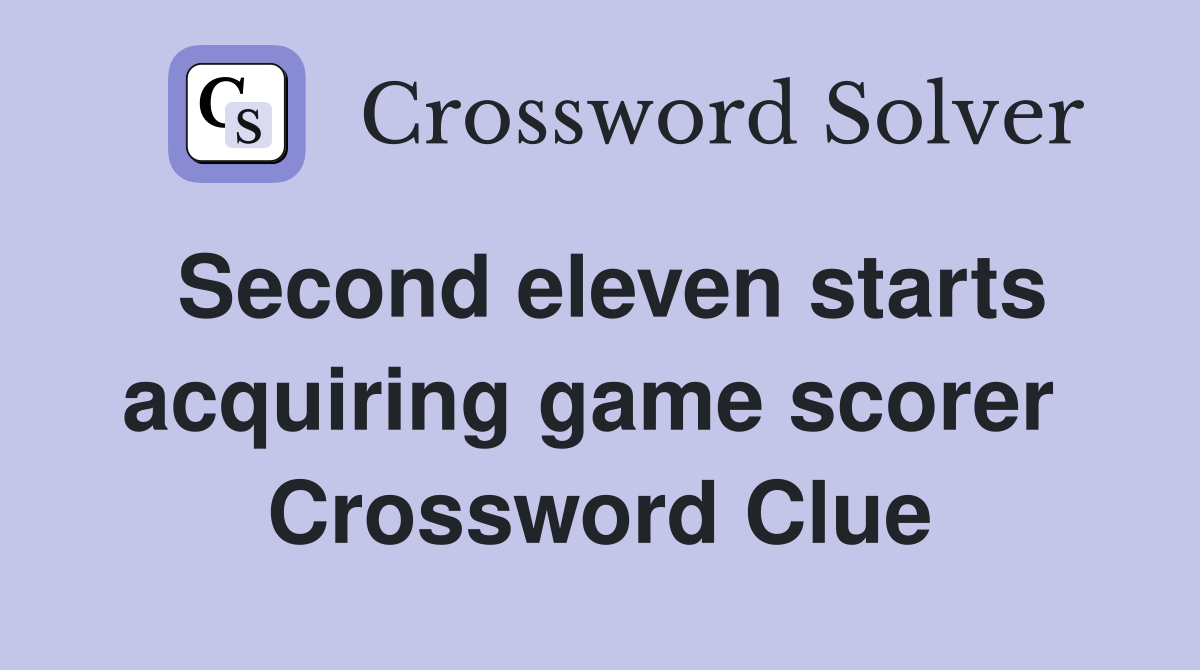 Second eleven starts acquiring game scorer  Crossword Clue
