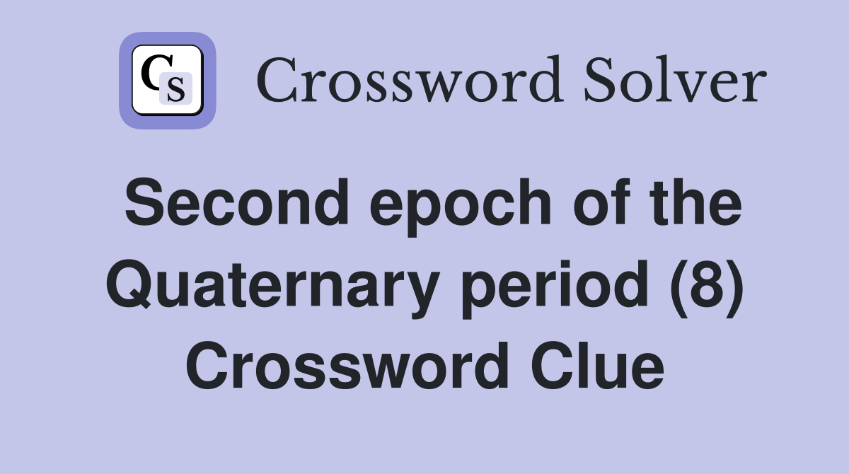 Second epoch of the Quaternary period (8) Crossword Clue