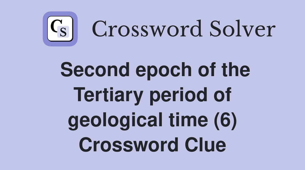 Second epoch of the Tertiary period of geological time (6) Crossword Clue
