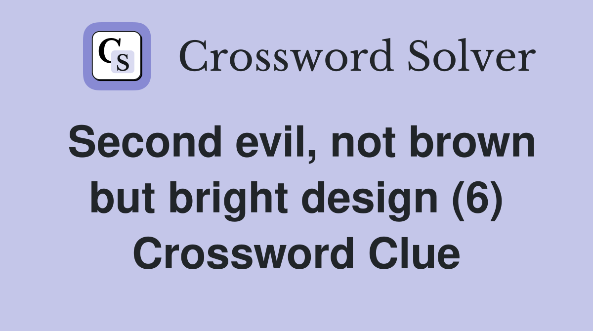 Second evil, not brown but bright design (6) Crossword Clue