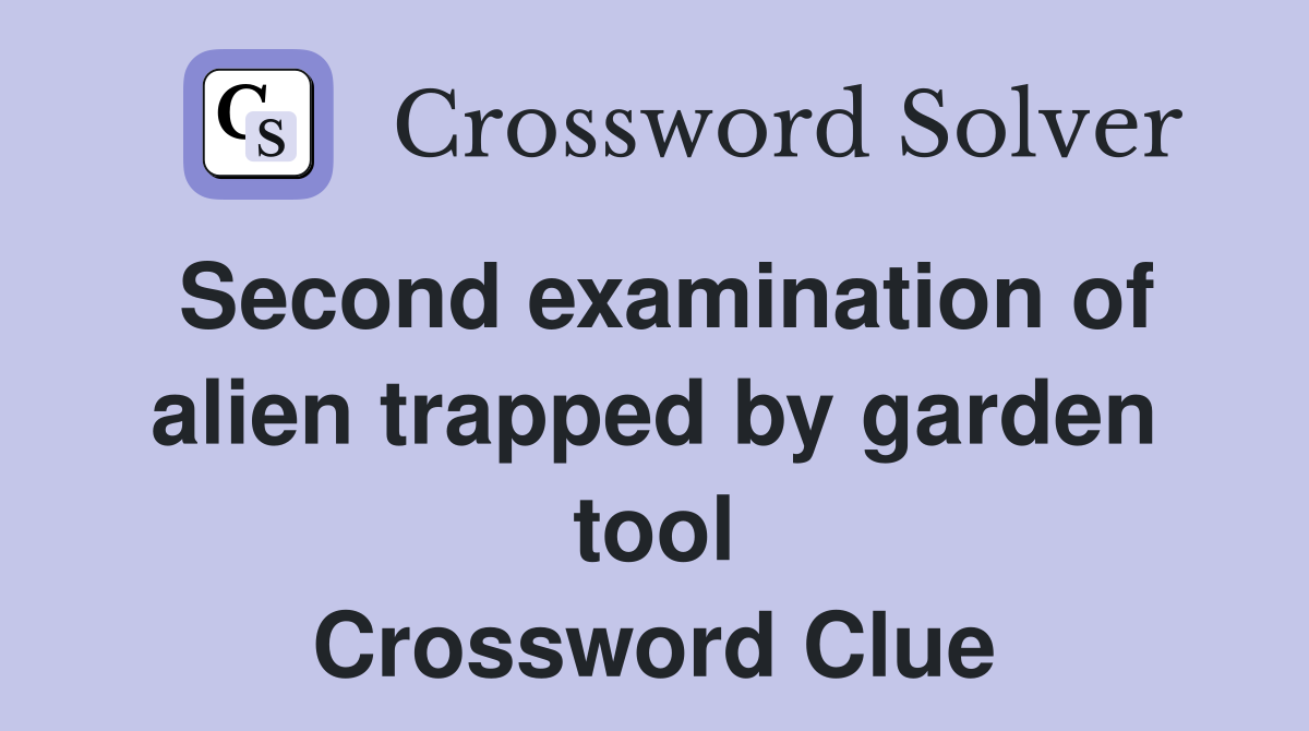 Second examination of alien trapped by garden tool Crossword Clue