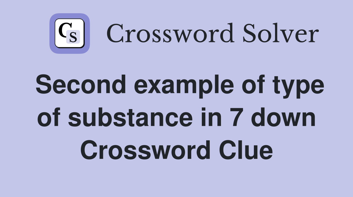 Second example of type of substance in 7 down Crossword Clue