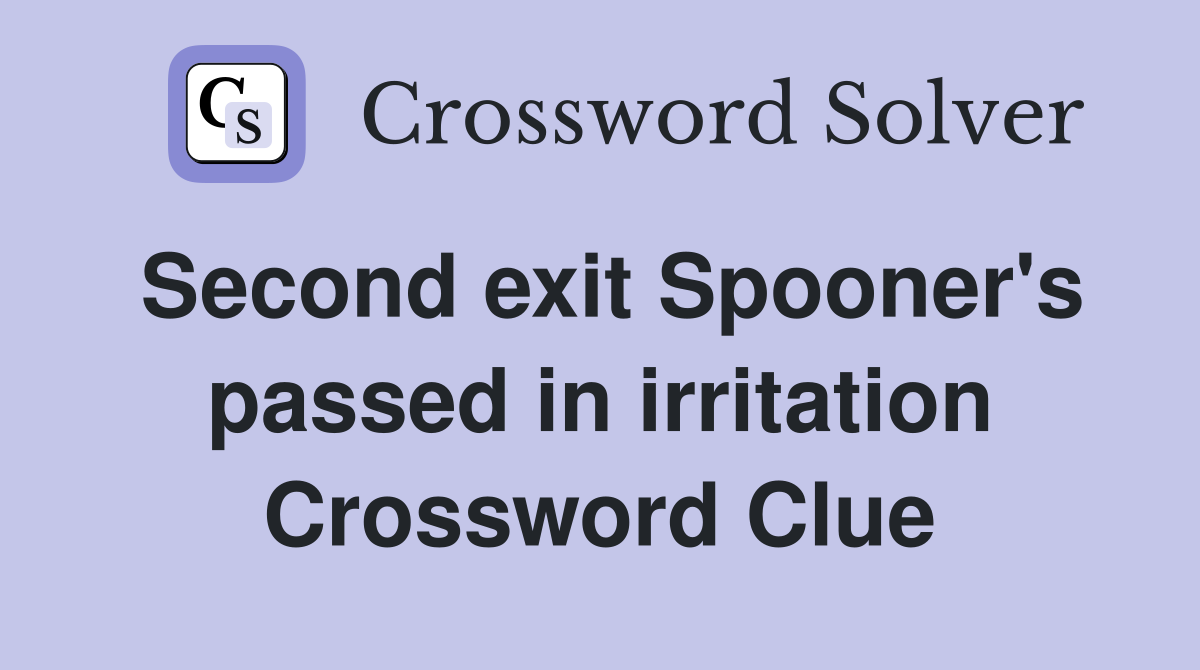 Second exit Spooner's passed in irritation Crossword Clue