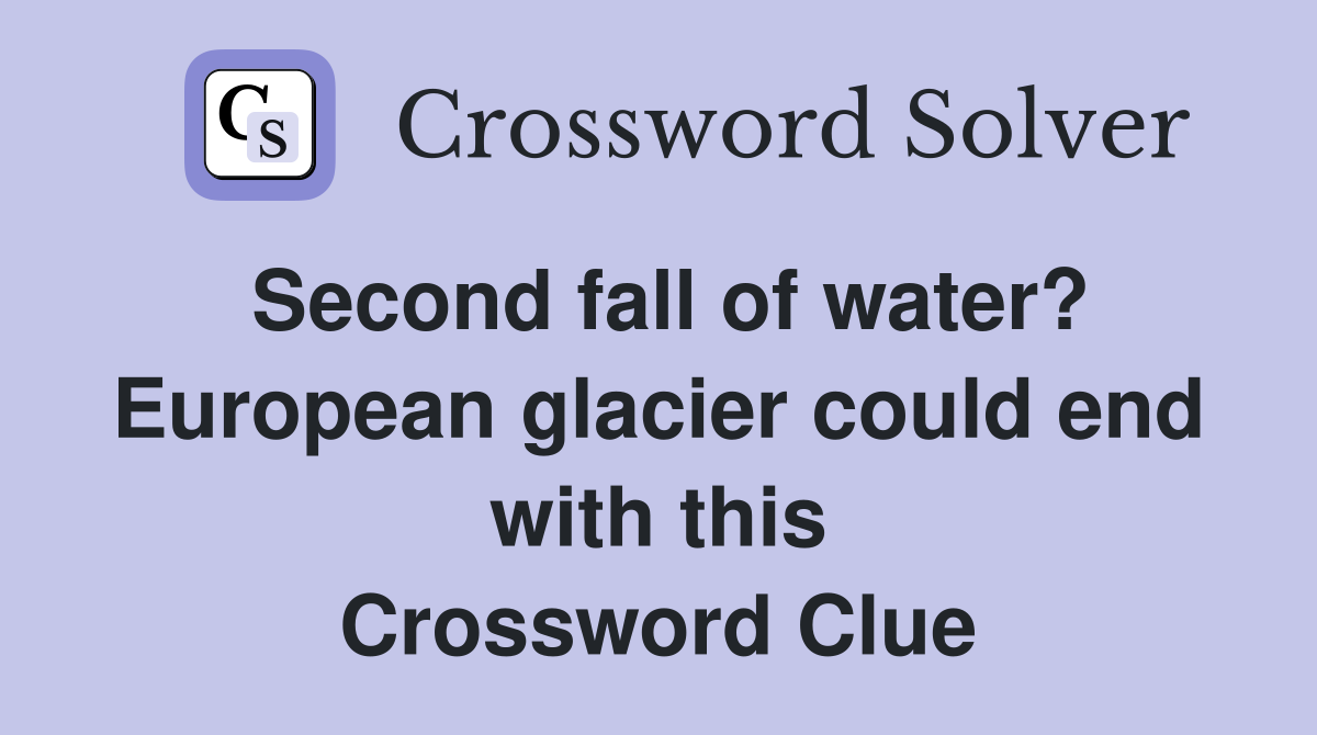 Second fall of water? European glacier could end with this Crossword Clue