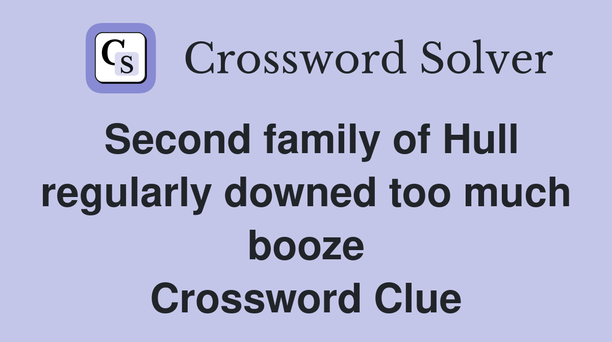 Second family of Hull regularly downed too much booze Crossword Clue