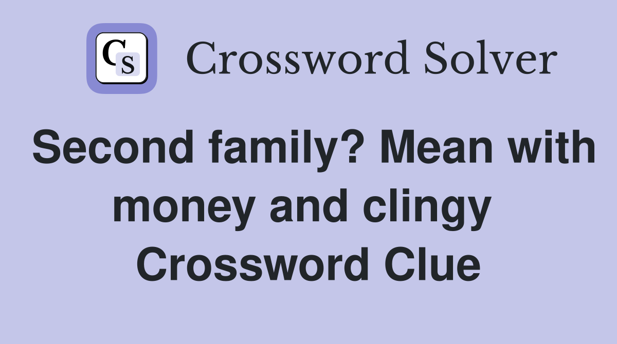 Second family? Mean with money and clingy  Crossword Clue