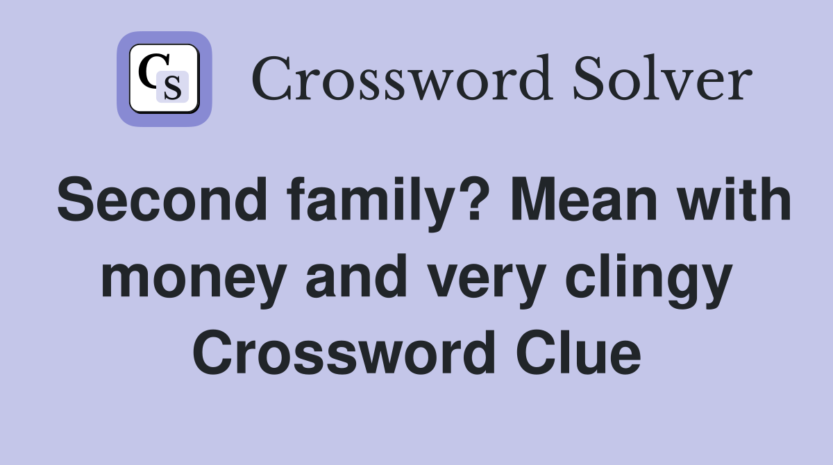 Second family? Mean with money and very clingy Crossword Clue