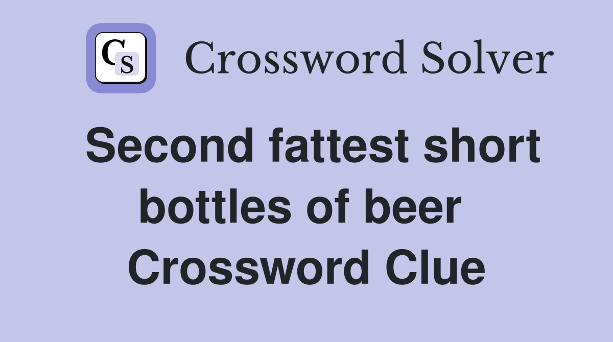Second fattest short bottles of beer  Crossword Clue