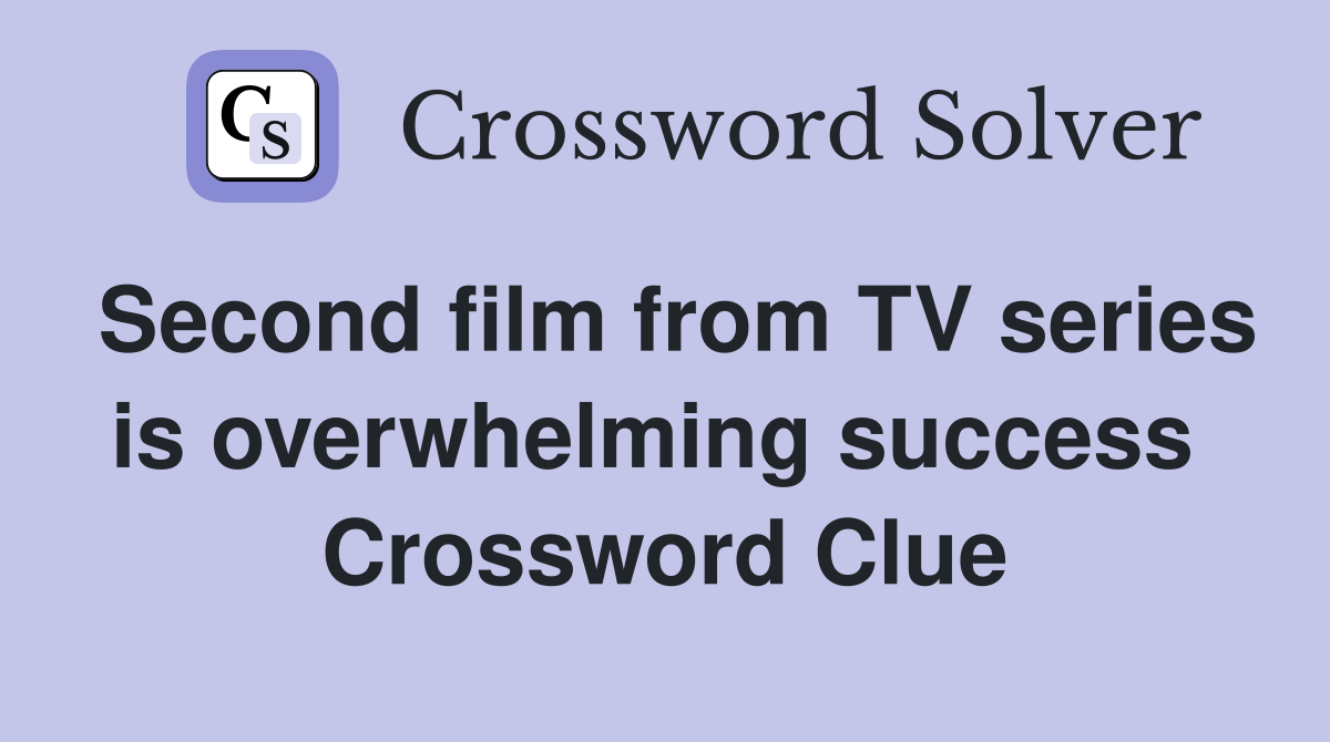 Second film from TV series is overwhelming success  Crossword Clue