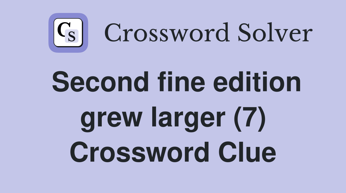 Second fine edition grew larger (7) Crossword Clue