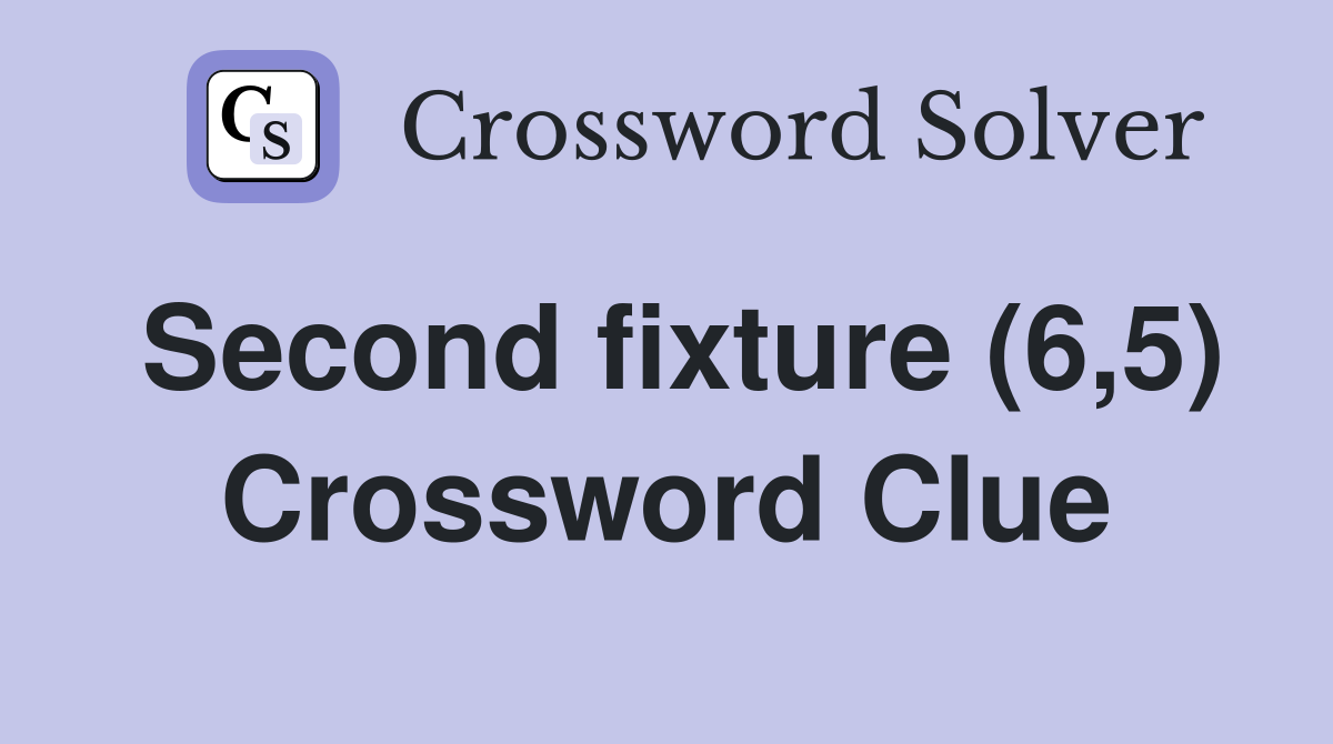 Second fixture (6,5) Crossword Clue