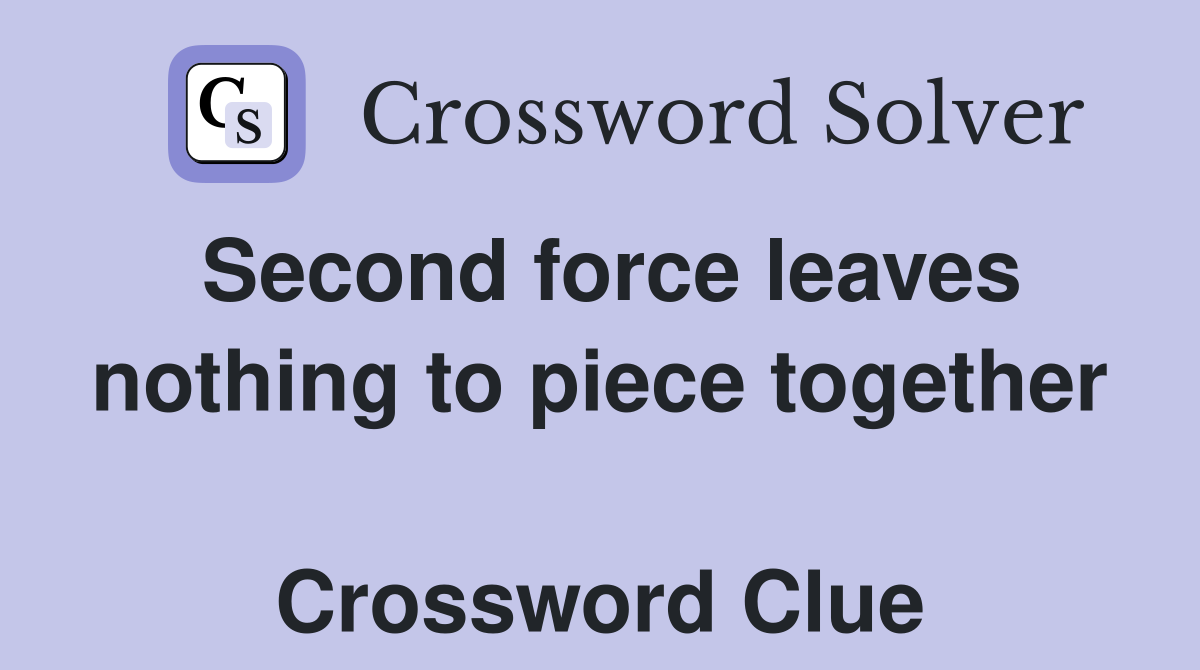 Second force leaves nothing to piece together  Crossword Clue