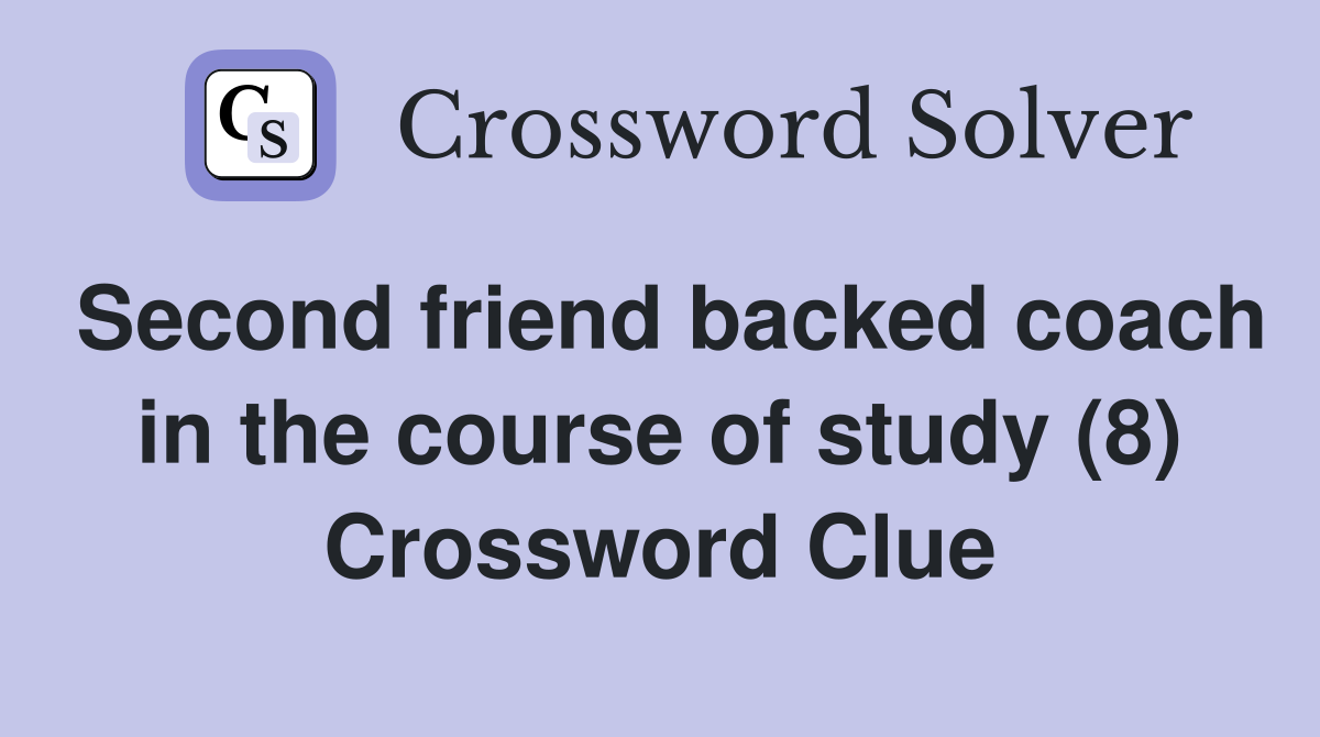 Second friend backed coach in the course of study (8) Crossword Clue