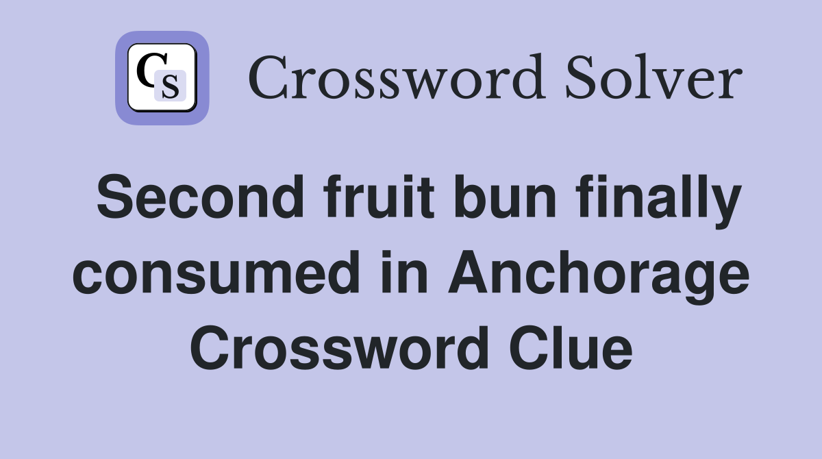 Second fruit bun finally consumed in Anchorage Crossword Clue