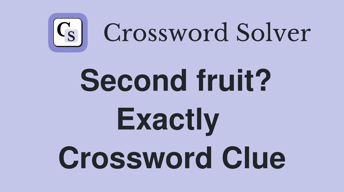 Second fruit? Exactly  Crossword Clue
