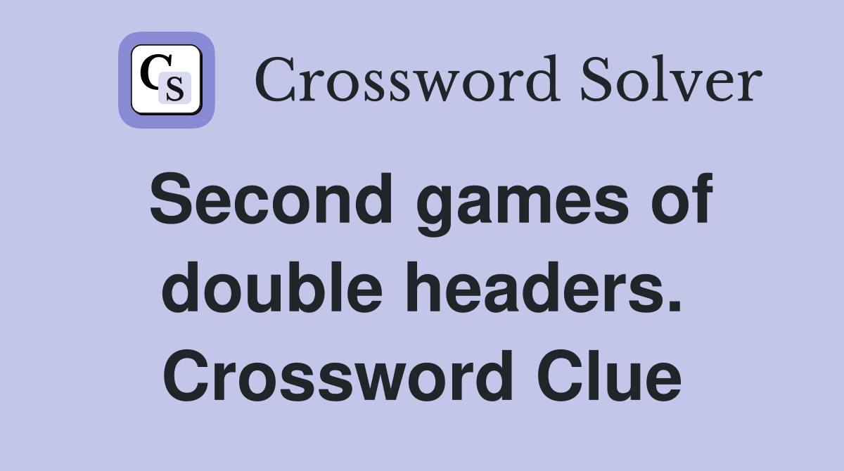 Second games of double headers. Crossword Clue