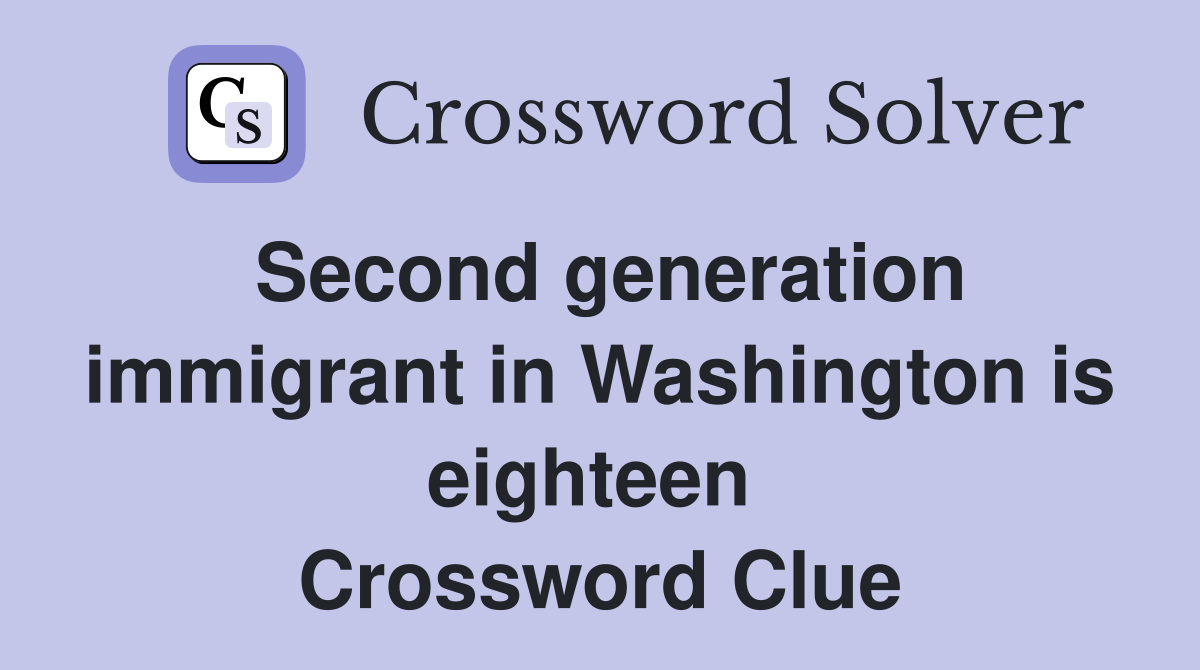 Second generation immigrant in Washington is eighteen  Crossword Clue