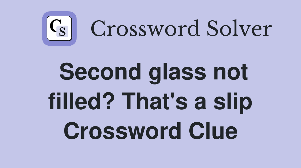 Second glass not filled? That's a slip Crossword Clue