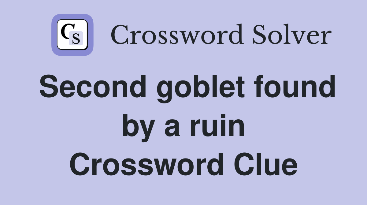 Second goblet found by a ruin Crossword Clue