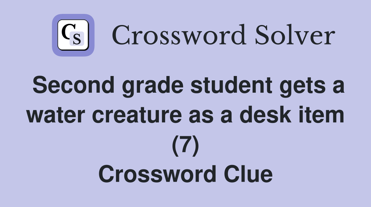 Second grade student gets a water creature as a desk item (7) Crossword Clue