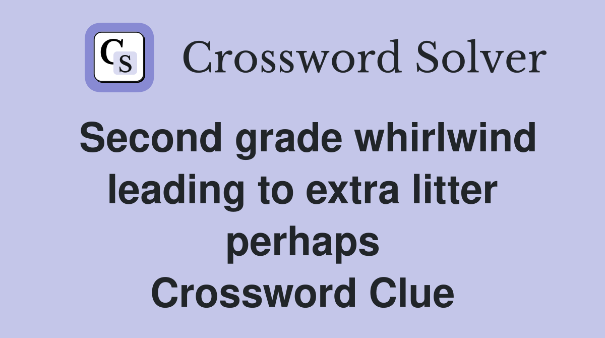 Second grade whirlwind leading to extra litter perhaps Crossword Clue